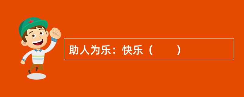 助人为乐：快乐（　　）
