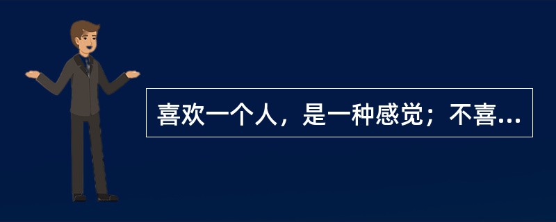 喜欢一个人，是一种感觉；不喜欢一个人，却是事实。事实容易解释，感觉却难以言喻。从这段话可以推知（　　）。