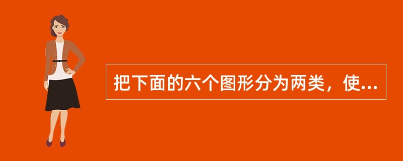 把下面的六个图形分为两类，使每一类图形都有各自的共同特征或规律，分类正确的一项是（　　）。<br /><img border="0" style="wi