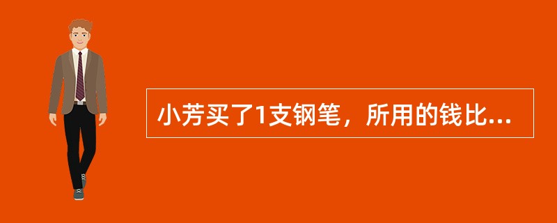 小芳买了1支钢笔，所用的钱比所带的总钱数的一半多0.5元；又买了1支圆珠笔，所用的钱比买钢笔后余下的钱的一半少0.5元；最后买了2.8元的本子，剩下0.8元。小芳带了多少钱？（　　）