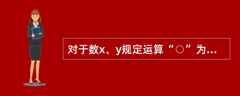 对于数x、y规定运算“○”为x○y＝（x＋4）×（y－3）。求7○（8○9）的值（　　）。