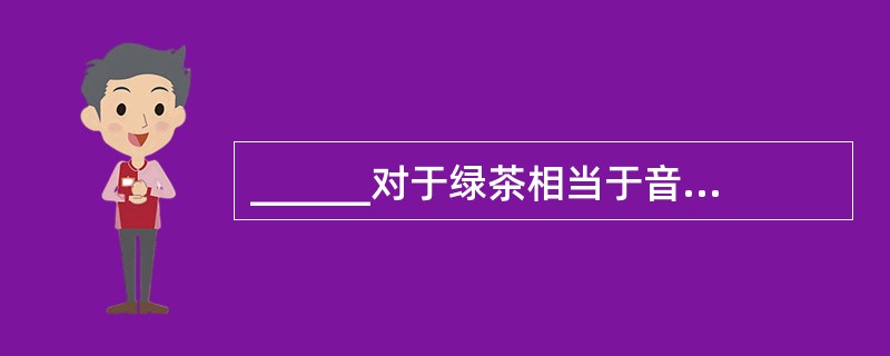 ______对于绿茶相当于音乐对于______。（　　）