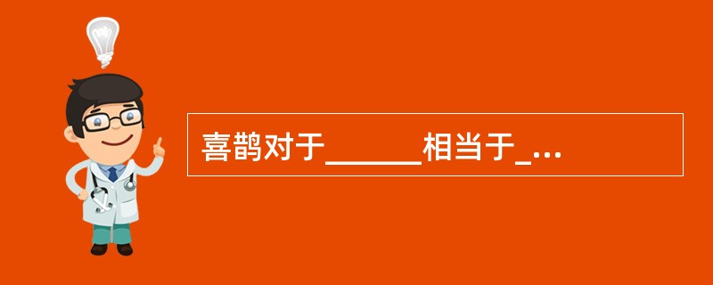 喜鹊对于______相当于______对于福禄双全。（　　）