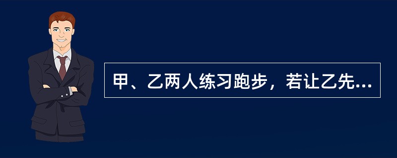 甲、乙两人练习跑步，若让乙先跑12米，则甲经6秒追上乙；若乙比甲先跑2秒，则甲要5秒追上乙；如果乙先跑9秒，甲再追乙，那么10秒后，两人相距多少米？（　　）。