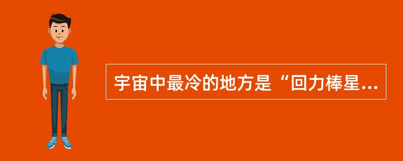 宇宙中最冷的地方是“回力棒星云”，那里的温度仅比绝对零度高1度。在绝对零度条件下，所有的原子都会______。______到“回力棒星云”芳容的“阿尔马”（望远镜）设在阿塔卡马沙漠中海拔5000米的高