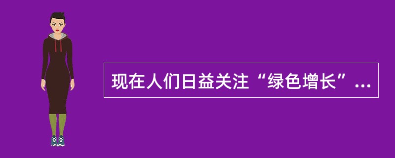 现在人们日益关注“绿色增长”的概念。“绿色增长”的概念与“低碳经济”、“循环经济”和“生态经济”等概念相比，它们的核心是一致的，倡导的都是一种经济社会与自然资源、生态环境全面协调和可持续发展的理念。差