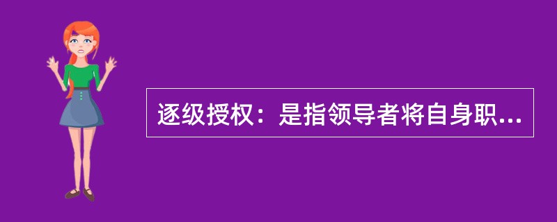 逐级授权：是指领导者将自身职务权力范围内的决策权，即领导者自身的权力授予下属，是在直接上级同直接下属之间进行的。<br />根据上述定义，下列选项属于逐级授权的一项是（　　）。