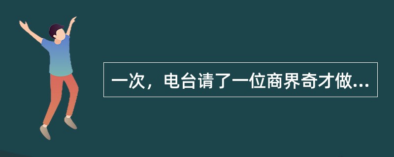 一次，电台请了一位商界奇才做嘉宾主持讲成功之道，他说：“还是出一道题考考你们吧。某地发现了一处金矿，于是人们一窝蜂地拥去开采。然而，一条大河挡住了必经之路，如果是你，该如何是好？”有说绕道走的，也有说