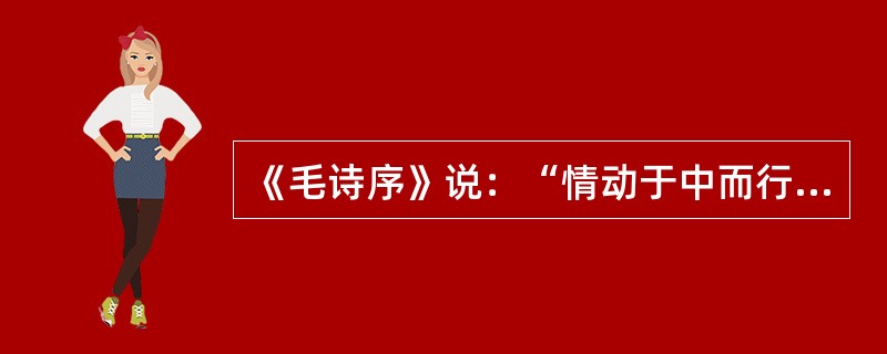 《毛诗序》说：“情动于中而行于言，言之不足，故嗟叹之，嗟叹之不足，故咏歌之，咏歌之不足，不知手之舞之，足之蹈之也。”这说明人在非常激动，内心情感用语言以致唱歌都难以充分表达的时候，会情不自禁地通过手舞