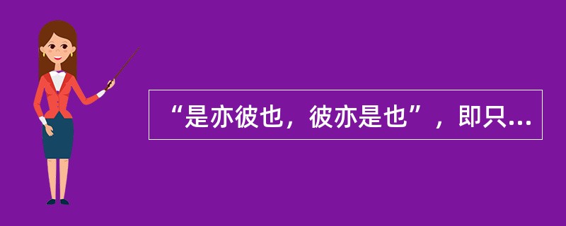 “是亦彼也，彼亦是也”，即只承认事物的联系，否认事物的区别，是一种（　　）。