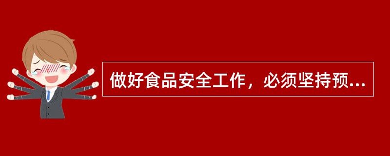 做好食品安全工作，必须坚持预防为主、关口前移。各地、各部门要继续加强食品安全风险监测，全面排查食品安全隐患。要及时发现和解决食品安全的苗头性、倾向性问题，切实把好食品安全的源头关、生产关、流通关和入口