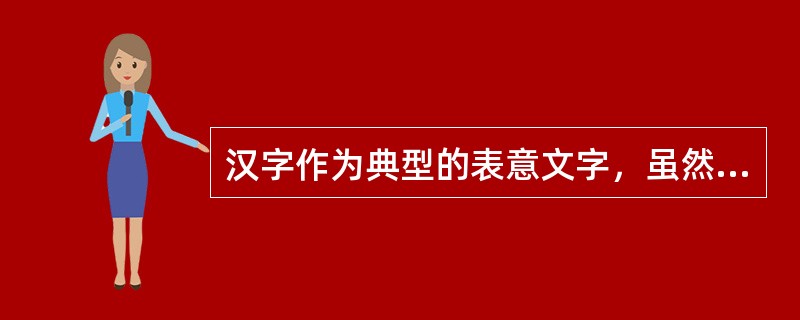 汉字作为典型的表意文字，虽然其象形部分目前已不占重要地位，占主导地位的造字方式是形声字，但汉字形声字的形符仍然具有表意功能。形符的作用除了和声符结合成字外，就是显示字义的性质和类属，或表示与字有关联的