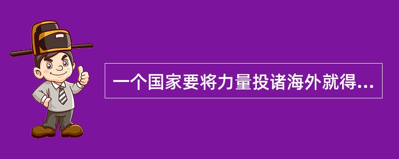 一个国家要将力量投诸海外就得高瞻远瞩，______，能够______未来，预测意外，______人民受到攻击。<br />填入括号部分最恰当的一项是（　　）。