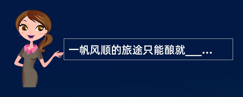 一帆风顺的旅途只能酿就______的思维，而人生中的______从来都是经历了颠簸与坎坷之后才赫然出现。<br />填入划横线部分最恰当的一项是（　　）。