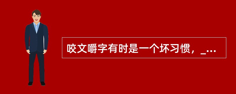 咬文嚼字有时是一个坏习惯，______这个成语的含义通常不很好，但是在文学，无论阅读或写作，我们______有一字不肯放松的谨严。文学借文字______思想感情；文字上面有含糊，就显得思想还没有___