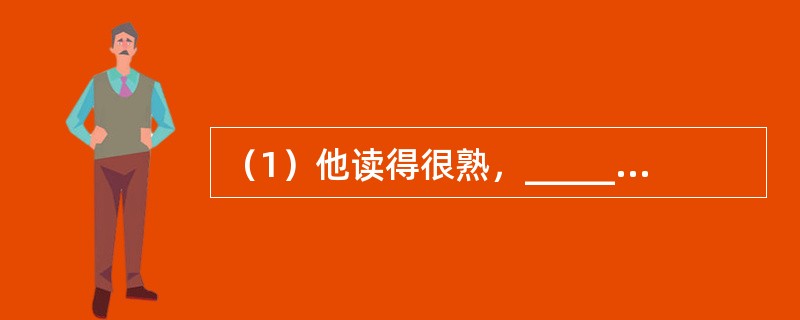 （1）他读得很熟，______能全文背诵。<br />（2）两方都是你的朋友，如今闹了别扭，当然你去______最合适了。<br />（3）我以为在抗日战线上是任何抗日力量都应