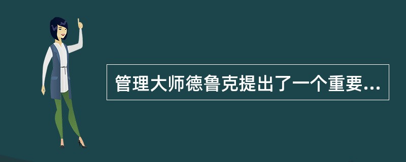 管理大师德鲁克提出了一个重要的概念——目标管理，其最大优点是使得每一位经理人能控制自己的成就。自我控制意味着更强的激励一种要做得最好而不是敷衍了事的愿望。它意味着更高的成就目标和更广阔的眼界。目标管理