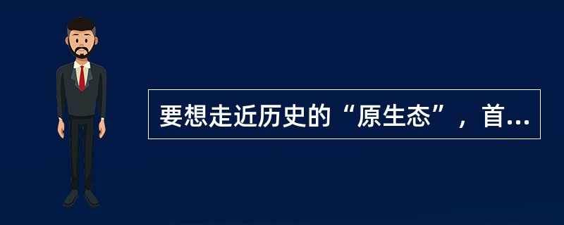 要想走近历史的“原生态”，首要的是要深入发掘一手的可靠的原始史料，要真正读懂历史文本，在史学分析时也应重视解释、追寻研究对象的原貌。尽可能地不作______的评论，不带任何偏见。<br />