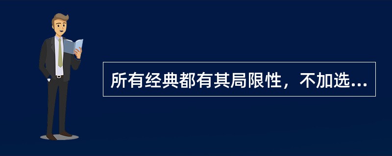 所有经典都有其局限性，不加选择地将经典灌输给学生确实是缺乏教育责任的表现，但将经典进行删节，然后将______的“洁本”教给学生，就一定能给学生营造出理想的“世外桃源”吗？<br />填入