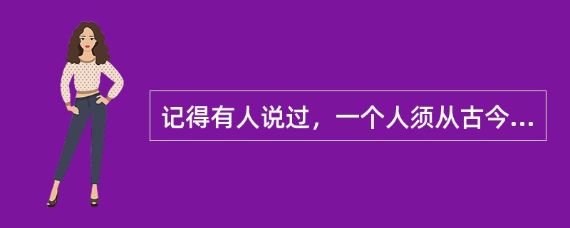 记得有人说过，一个人须从古今中外的作家那里去寻找和自己性情相近的人。一旦找到思想相近之作家，心中必万分痛快，灵魂亦发生剧烈震撼，如春雷一鸣，蚕卵孵出，得一新生命，入一新世界，于是流连忘返，乐此不疲，如