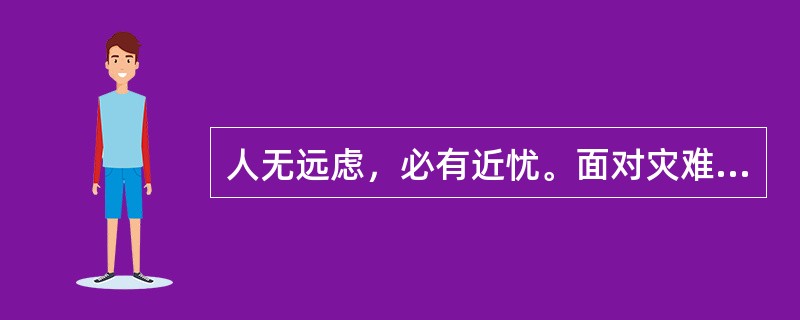 人无远虑，必有近忧。面对灾难和危机，“亡羊补牢”固然可慰可诫，但“曲突徙薪”更是可嘉可勉，可作榜样。事实上，做到“曲突徙薪”并不是很难。很多时候，它只需要我们多一些敬畏、少一点轻视，多一些忧患、少一点