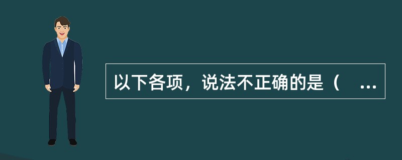 以下各项，说法不正确的是（　　）。