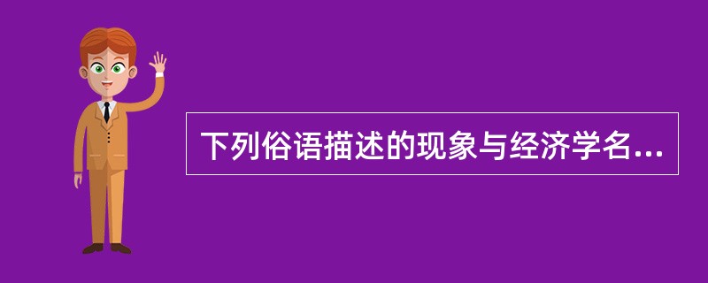 下列俗语描述的现象与经济学名词对应错误的是（　　）。