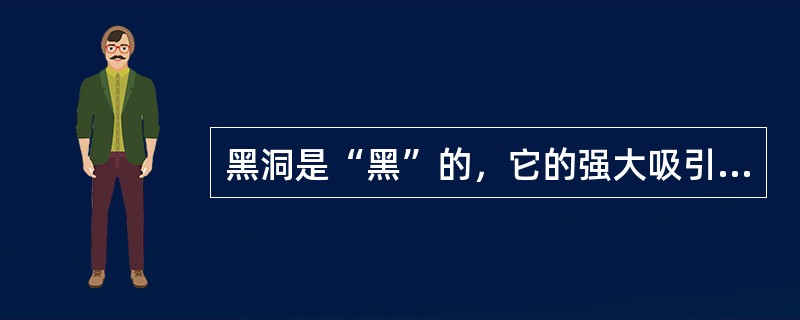 黑洞是“黑”的，它的强大吸引力使任何掉进去的物质都无法摆脱，就算是光也无法幸免，但是它却可以辐射（　　）。