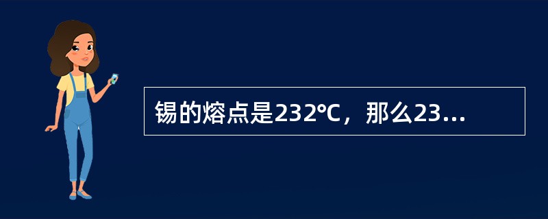 锡的熔点是232℃，那么232℃的锡（　　）。