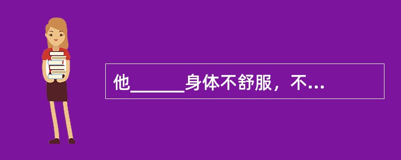 他______身体不舒服，不肯上台表演。<br />填入横线部分最恰当的一项是（　　）。