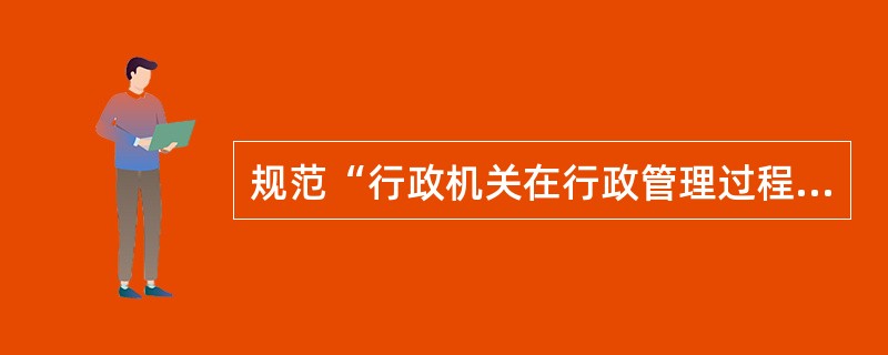 规范“行政机关在行政管理过程中与行政相对人发生的权利义务关系”的法律是指（　　）。