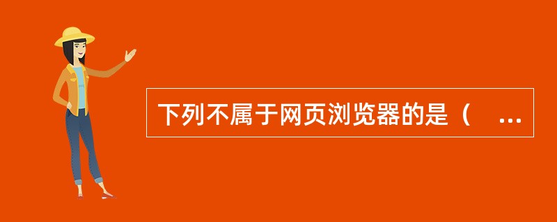 下列不属于网页浏览器的是（　　）。