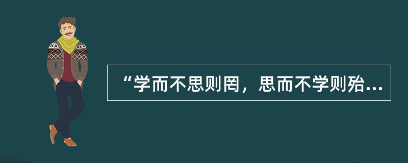 “学而不思则罔，思而不学则殆”出自（　　）。