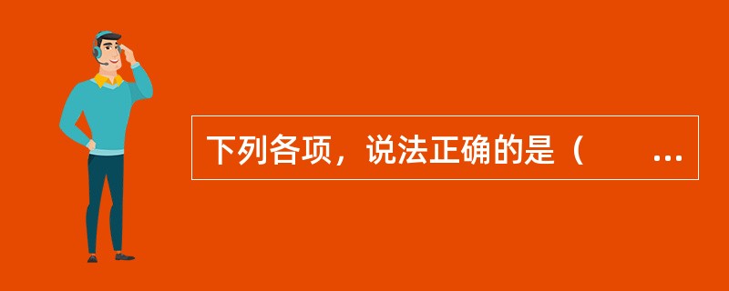 下列各项，说法正确的是（　　）。