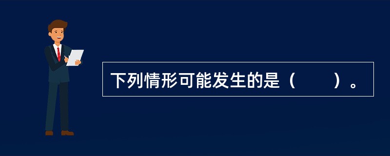 下列情形可能发生的是（　　）。