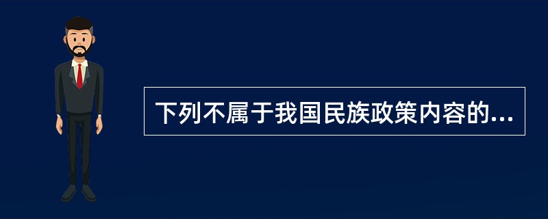 下列不属于我国民族政策内容的是（　　）。