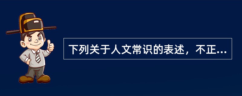 下列关于人文常识的表述，不正确的是（　　）。