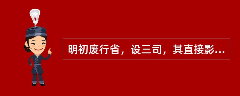 明初废行省，设三司，其直接影响是（　　）。