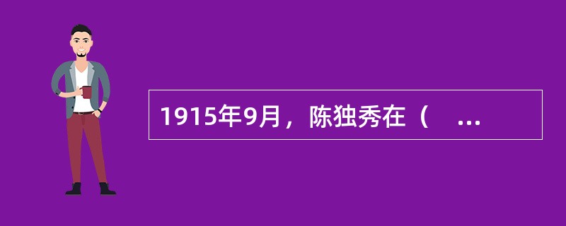 1915年9月，陈独秀在（　　）创办《青年》杂志（后改名《新青年》），标志着新文化运动的开始。