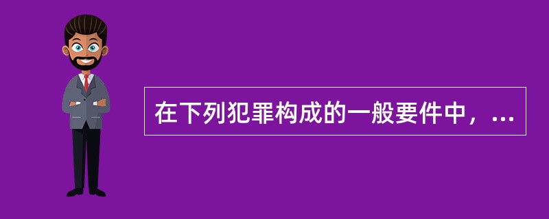 在下列犯罪构成的一般要件中，体现犯罪实质特征的要件是（　　）。