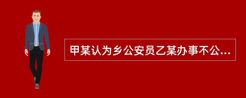 甲某认为乡公安员乙某办事不公，致其“坐班房”丢脸，因而怀恨在心。某日酒后，妻子责骂甲某是“班房坯”。甲某被激怒，转身操起一把长约2米的钢叉，声称要把乙某和乙某的女儿刺死。他携钢叉去乡里寻找乙某未果，便