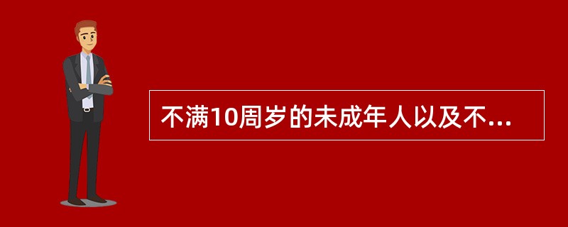 不满10周岁的未成年人以及不能辨认自己行为的精神病人，按照我国法律规定属于（　　）。