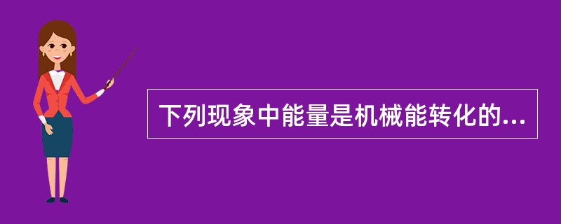 下列现象中能量是机械能转化的是（　　）。