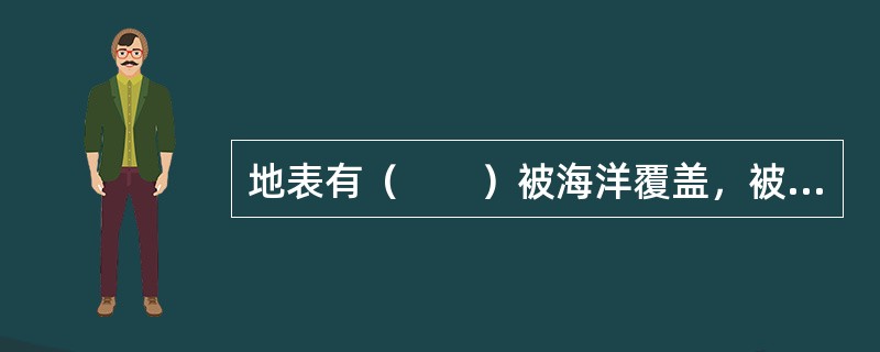 地表有（　　）被海洋覆盖，被称为水圈。