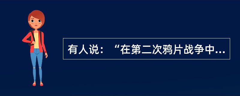 有人说：“在第二次鸦片战争中，俄国不需花费一文一钱，不必动用一兵一卒，而能比任何一个国家得到更多的好处。”这里“更多的好处”指（　　）。