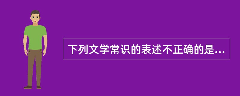 下列文学常识的表述不正确的是（　　）。