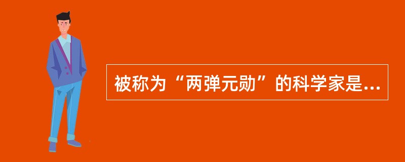 被称为“两弹元勋”的科学家是（　　）。