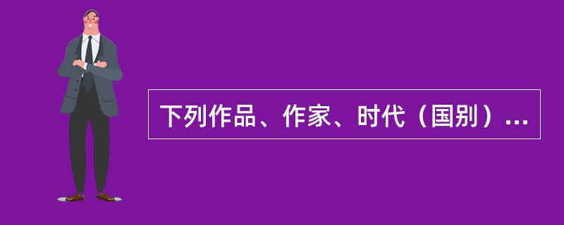 下列作品、作家、时代（国别）及体裁对应正确的是（　　）。