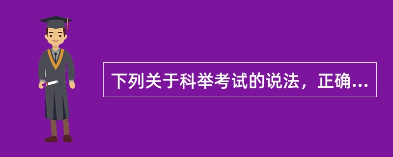 下列关于科举考试的说法，正确的是（　　）。