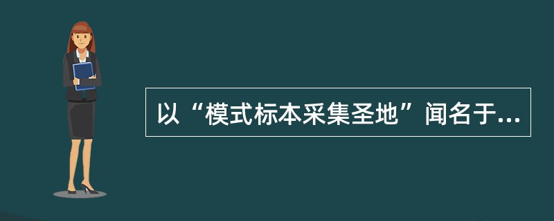 以“模式标本采集圣地”闻名于世的地方是（　　）。